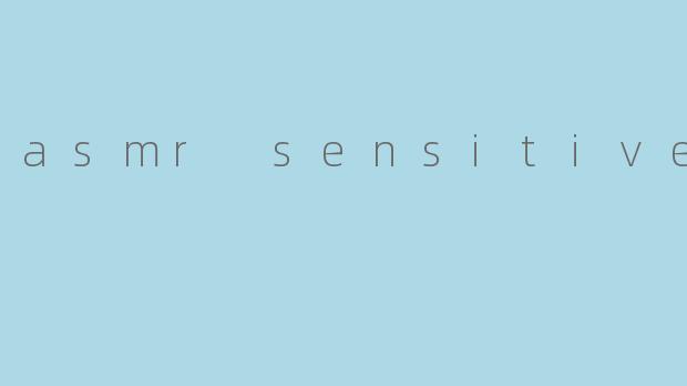 asmr sensitive